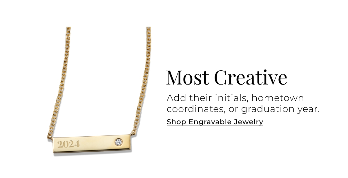 Most Creative - Add their initials, hometown coordinates, or graduation year. Shop Engravable Jewelry >