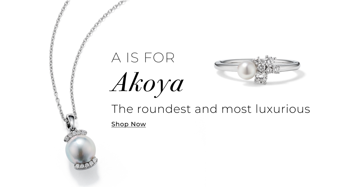 A is for Akoya - The roundest and most luxurious - Shop Now >