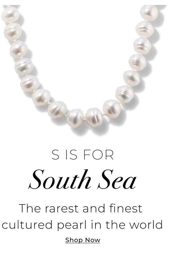 S is for South Sea - The rarest and finest cultured pearl in the world - Shop Now >