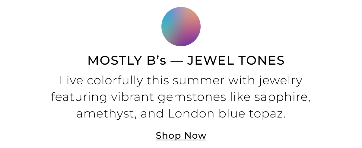 Mostly Bs - Jewel Tones - Live colorfully this summer with jewelry featuring vibrant gemstones like sapphire, amethyst, and London blue topaz. Shop Now >