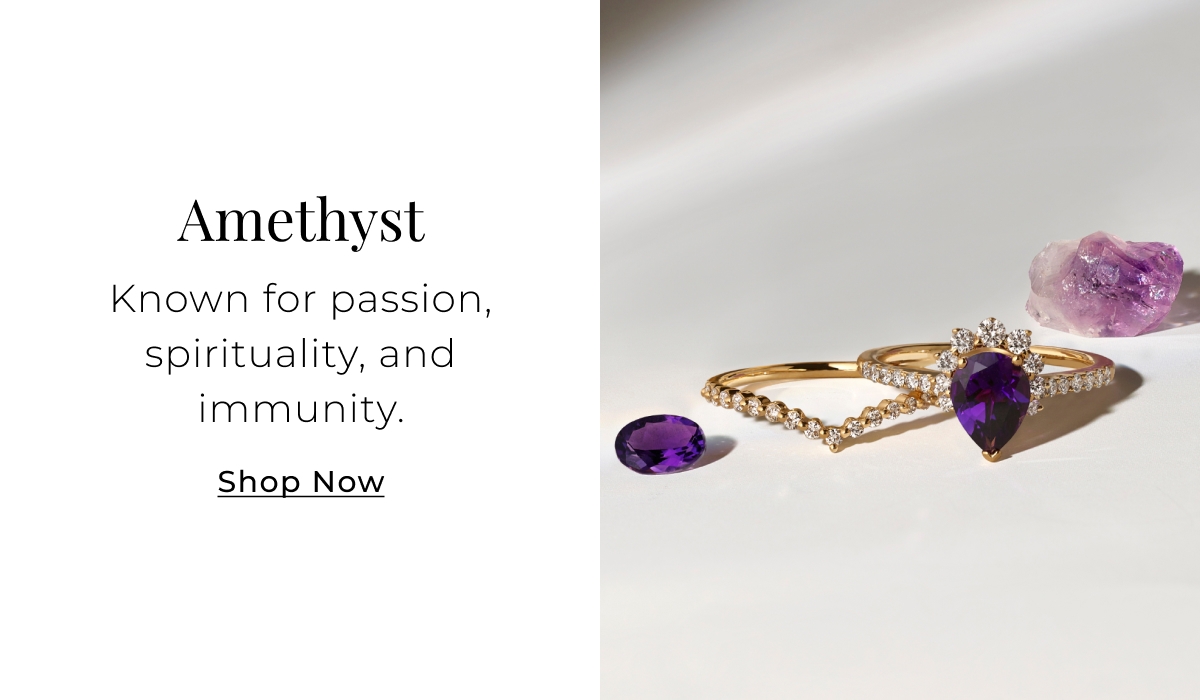 Amethyst - Known for passion, spirituality, and immunity. Shop Now >