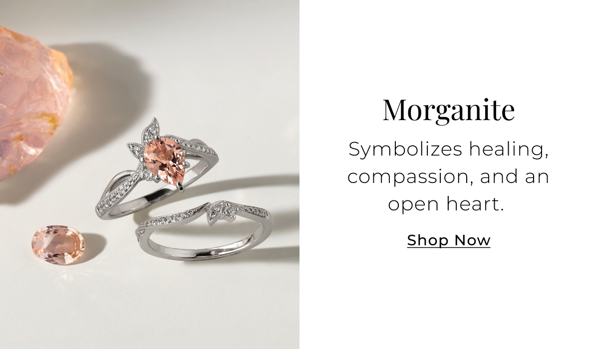 Morganite - Symbolizes healing, compassion, and an open heart. Shop Now >