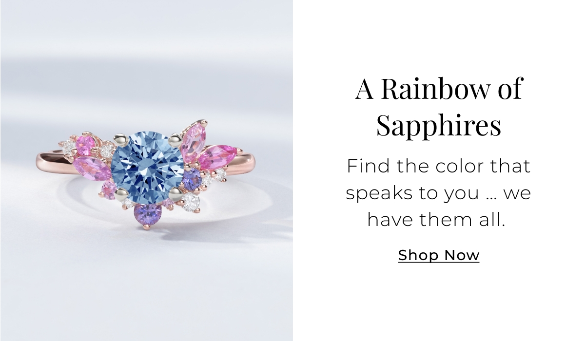 A Rainbow of Sapphires - Find the color that speaks to you  we have them all. Shop Now >