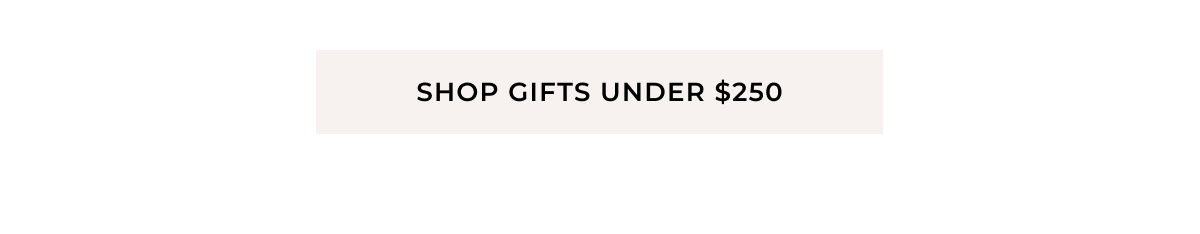 Shop Gifts Under $250 >